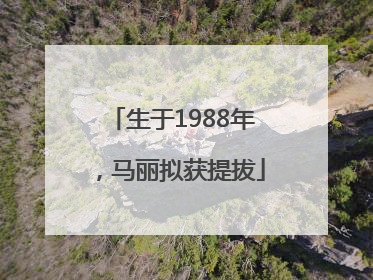 生于1988年，马丽拟获提拔