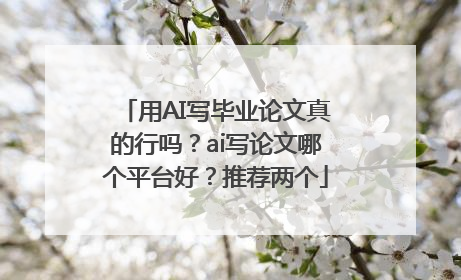 用AI写毕业论文真的行吗？ai写论文哪个平台好？推荐两个
