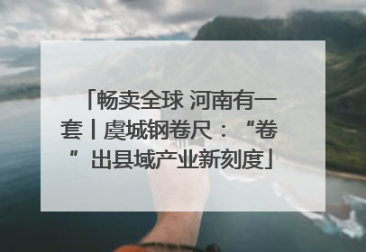 畅卖全球 河南有一套丨虞城钢卷尺：“卷”出县域产业新刻度