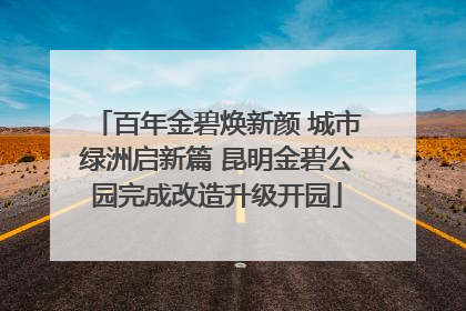百年金碧焕新颜 城市绿洲启新篇 昆明金碧公园完成改造升级开园