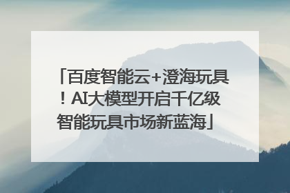百度智能云+澄海玩具！AI大模型开启千亿级智能玩具市场新蓝海