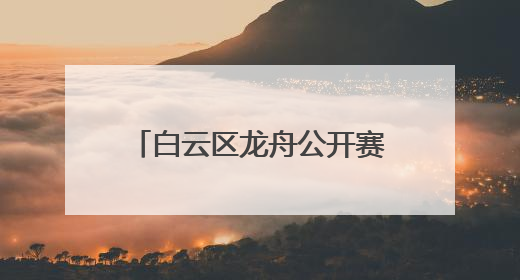 白云区龙舟公开赛时隔13年重启