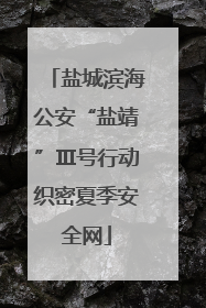 盐城滨海公安“盐靖”Ⅲ号行动织密夏季安全网