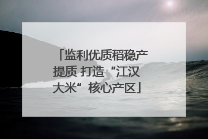 监利优质稻稳产提质 打造“江汉大米”核心产区