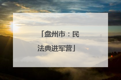 盘州市：民法典进军营