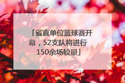省直单位篮球赛开幕，52支队将进行150余场较量