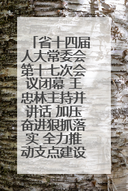 省十四届人大常委会第十七次会议闭幕 王忠林主持并讲话 加压奋进狠抓落实 全力推动支点建设成势见效