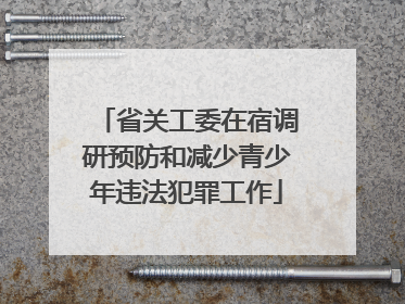 省关工委在宿调研预防和减少青少年违法犯罪工作