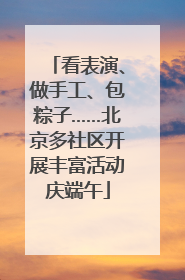 看表演、做手工、包粽子……北京多社区开展丰富活动庆端午