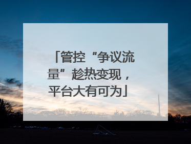 管控“争议流量”趁热变现，平台大有可为