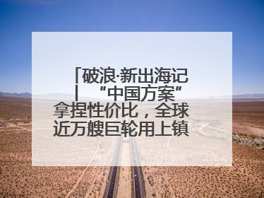 破浪·新出海记丨 “中国方案”拿捏性价比，全球近万艘巨轮用上镇江“节能桨”