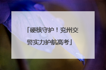 硬核守护！兖州交警实力护航高考