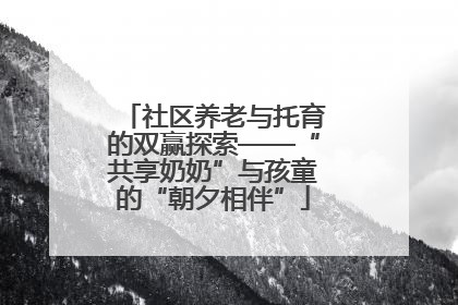 社区养老与托育的双赢探索——“共享奶奶”与孩童的“朝夕相伴”