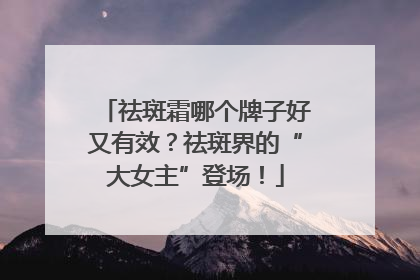 祛斑霜哪个牌子好又有效？祛斑界的“大女主”登场！