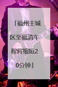 福州主城区至福清车程将缩短20分钟