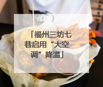 福州三坊七巷启用“大空调”降温