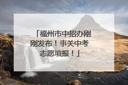 福州市中招办刚刚发布！事关中考志愿填报！