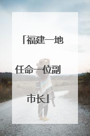 福建一地任命一位副市长