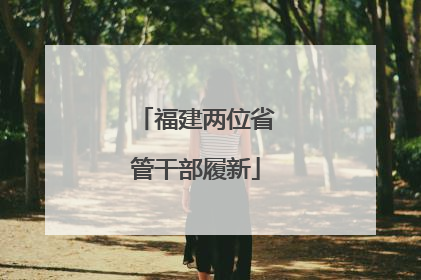 福建两位省管干部履新