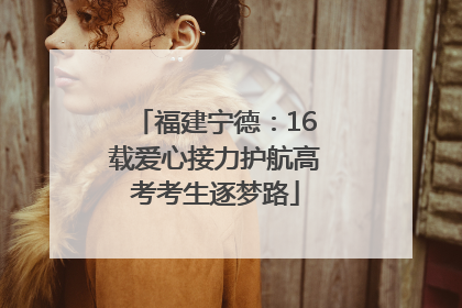 福建宁德：16载爱心接力护航高考考生逐梦路