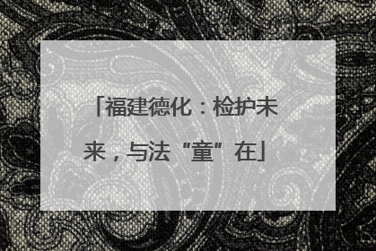福建德化：检护未来，与法“童”在