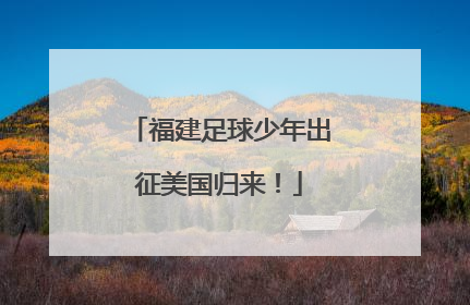 福建足球少年出征美国归来！