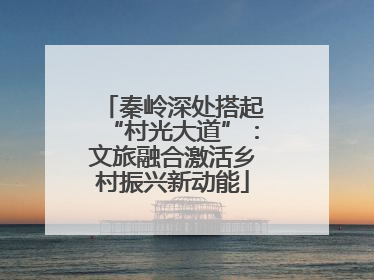 秦岭深处搭起“村光大道”：文旅融合激活乡村振兴新动能