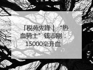 税苑先锋｜“热血骑士”钱志刚：15000毫升血液诠释普通税官的非凡承诺