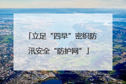 立足“四早”密织防汛安全“防护网”