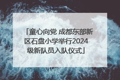 童心向党 成都东部新区石盘小学举行2024级新队员入队仪式