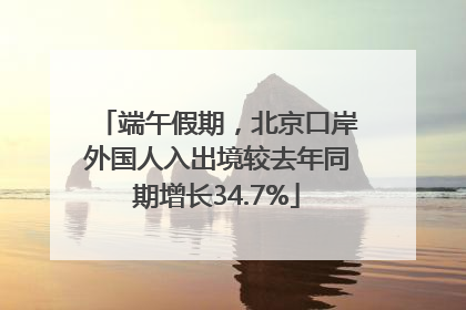 端午假期，北京口岸外国人入出境较去年同期增长34.7%