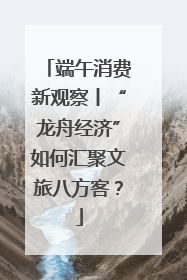 端午消费新观察丨“龙舟经济”如何汇聚文旅八方客？