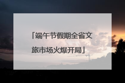 端午节假期全省文旅市场火爆开局