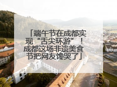 端午节在成都实现“舌尖环游”！成都这场非遗美食节把网友馋哭了