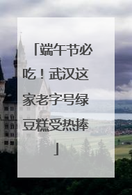 端午节必吃！武汉这家老字号绿豆糕受热捧