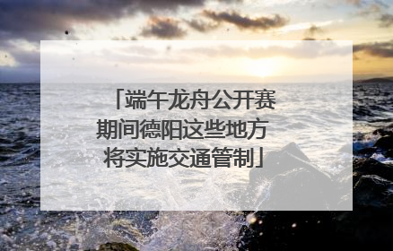 端午龙舟公开赛期间德阳这些地方将实施交通管制