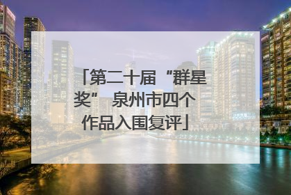 第二十届“群星奖” 泉州市四个作品入围复评