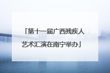 第十一届广西残疾人艺术汇演在南宁举办