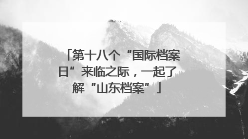第十八个“国际档案日”来临之际，一起了解“山东档案”