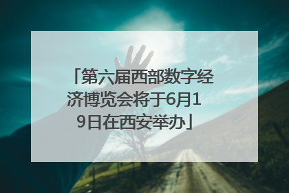 第六届西部数字经济博览会将于6月19日在西安举办