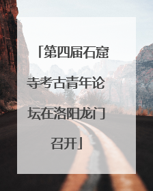 第四届石窟寺考古青年论坛在洛阳龙门召开