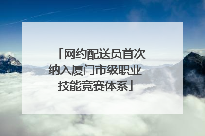 网约配送员首次纳入厦门市级职业技能竞赛体系