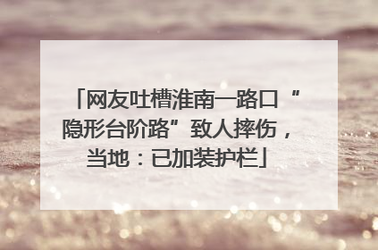 网友吐槽淮南一路口“隐形台阶路”致人摔伤，当地：已加装护栏