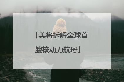 美将拆解全球首艘核动力航母