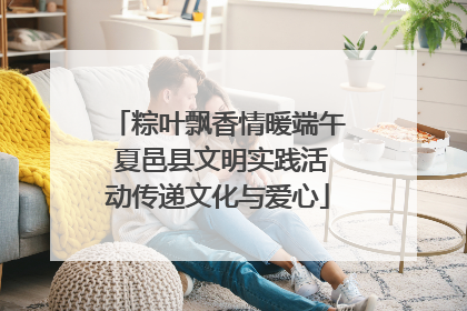 粽叶飘香情暖端午 夏邑县文明实践活动传递文化与爱心