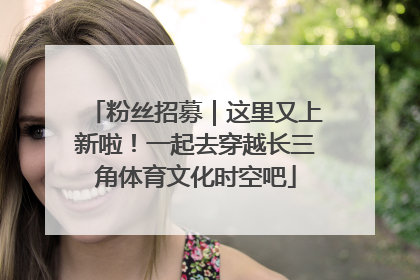 粉丝招募｜这里又上新啦！一起去穿越长三角体育文化时空吧