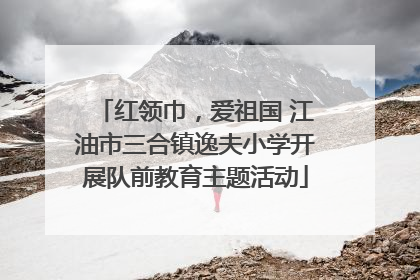 红领巾，爱祖国 江油市三合镇逸夫小学开展队前教育主题活动