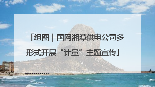 组图｜国网湘潭供电公司多形式开展“计量”主题宣传