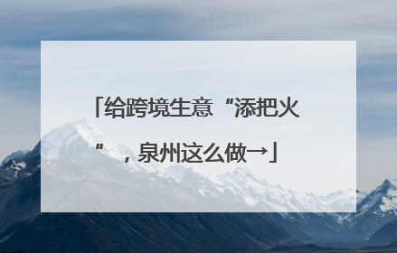给跨境生意“添把火”，泉州这么做→