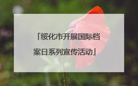 绥化市开展国际档案日系列宣传活动